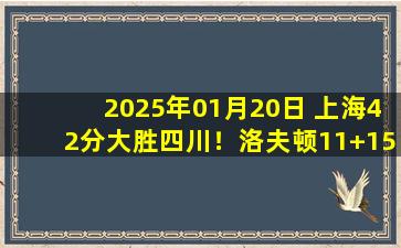 2025年01月20日 上海42分大胜四川！洛夫顿11+15+6 李弘权26分 亨特34+6+8